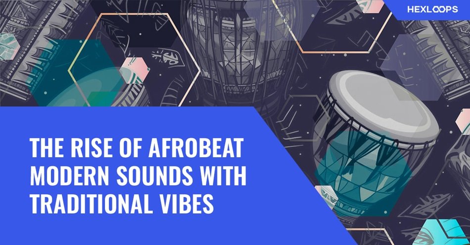 The Rise of Afrobeat Modern Sounds with Traditional Vibes